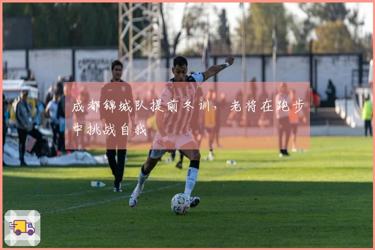 成都锦城队提前冬训，老将在跑步中挑战自我