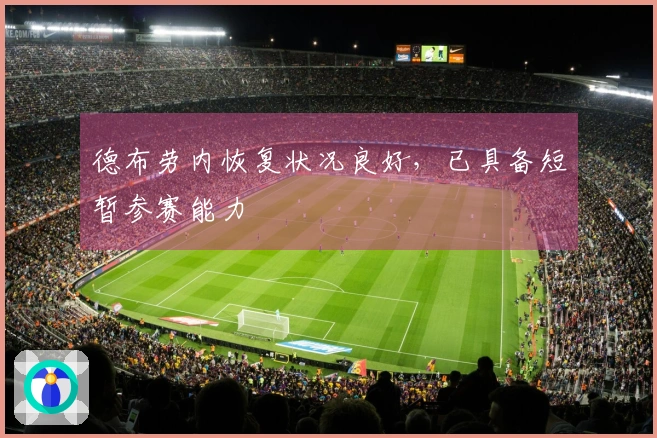 德布劳内恢复状况良好，已具备短暂参赛能力
