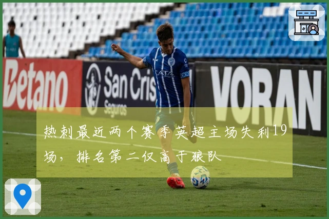 热刺最近两个赛季英超主场失利19场，排名第二仅高于狼队