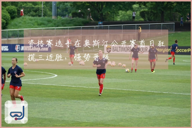资格赛选手在奥斯汀公开赛首日狂揽三连胜，强势晋级