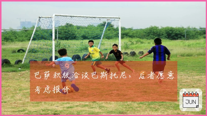 巴萨积极洽谈巴斯托尼，后者愿意考虑报价