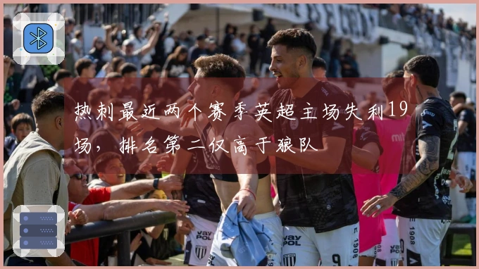 热刺最近两个赛季英超主场失利19场，排名第二仅高于狼队