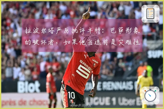 拉波尔塔严厉批评丰特：巴萨形象的破坏者，如果他当选将是灾难性后果