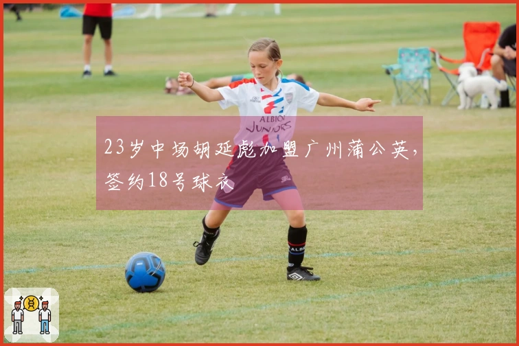 23岁中场胡延彪加盟广州蒲公英，签约18号球衣