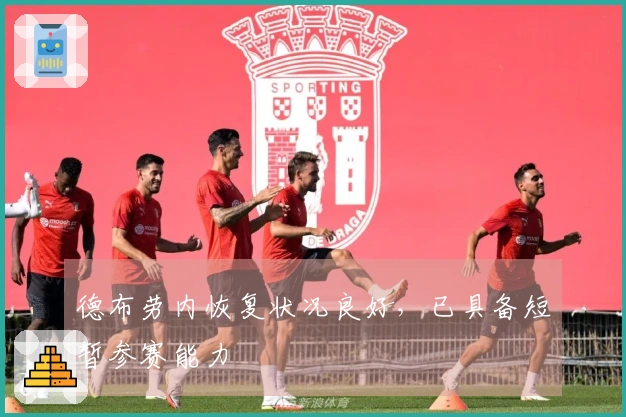 德布劳内恢复状况良好，已具备短暂参赛能力