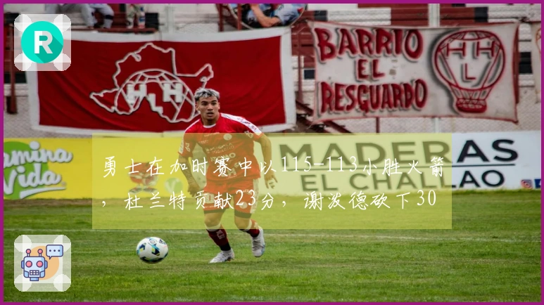 勇士在加时赛中以115-113小胜火箭，杜兰特贡献23分，谢泼德砍下30分