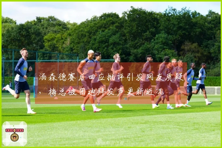 汤森德赛后回应批评引发网友质疑，梅总被困迪拜发声更新近况