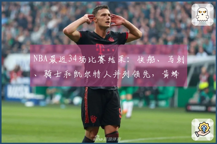 NBA最近34场比赛结果：快船、马刺、骑士和凯尔特人并列领先，黄蜂排名第二，森林狼紧随其后